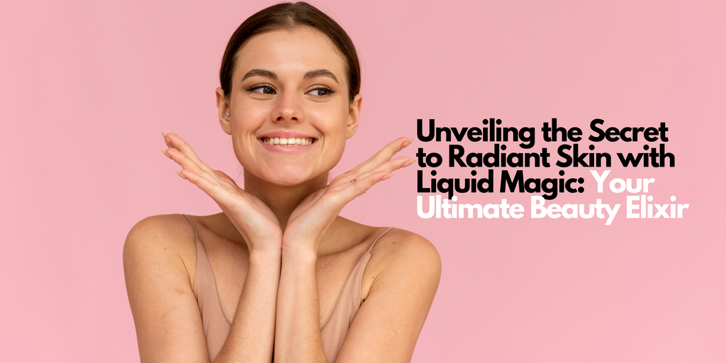 Unveiling the Secret to Radiant Skin with Liquid Magic: Your Ultimate Beauty Elixir
