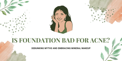 Is Foundation Bad for Acne? Debunking Myths and Embracing Mineral Makeup